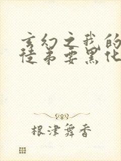 玄幻之我的女帝徒弟要黑化全集txt