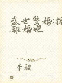 盛世惊婚:总裁,离婚吧