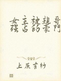 女主被亲哥囚禁强占的豪门小说