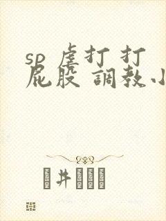 sp 虐打 打屁股 调教小说