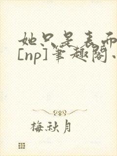 她只是表面清纯[np]笔趣阁小说封面