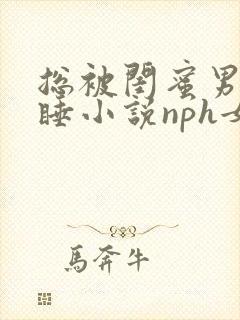 总被闺蜜男友强睡小说nph女主宋冉