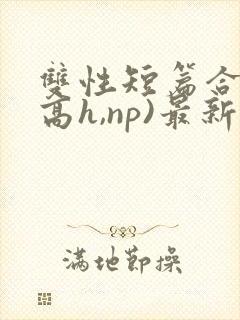 双性短篇合集(高h,np)最新章节