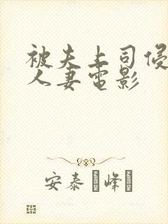 被夫上司侵犯的人妻电影