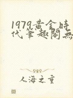 1979黄金时代笔趣阁无弹窗无错版