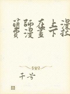 萌师在上漫画免费漫画下拉式