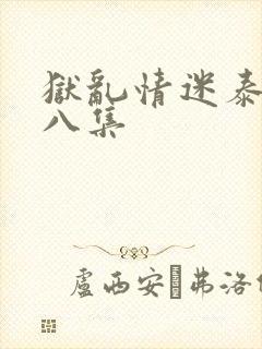 狱乱情迷泰剧第八集