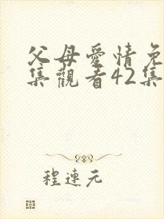 父母爱情免费全集观看42集