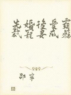先婚后爱霸道总裁宠妻成瘾
