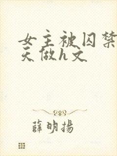 女主被囚禁被天天做h文