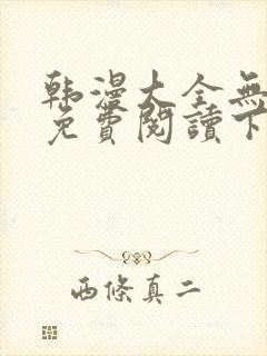 韩漫大全无删减免费阅读下拉式