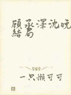 顾承泽沈晚星大结局