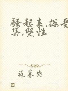骚起来,总受合集,双性