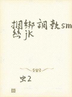 捆绑调教sm白丝jk