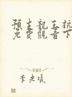 预支龙王抗漫画免费观看下拉式漫画