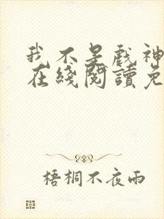 我不是戏神小说在线阅读免费无弹窗
