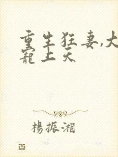 重生狂妻,大佬宠上天