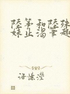 陆筝和陆殊词兄妹止渴笔趣阁