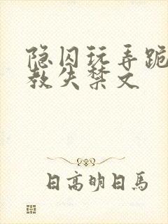 隐囚玩弄跪趴调教失禁文