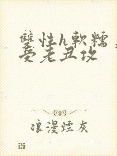 双性h软糯美人受老丑攻