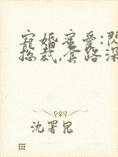 宠婚蜜爱:闪婚总裁,套路深