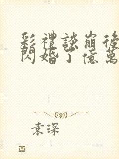 彩礼谈崩后,她闪婚了亿万总裁全文