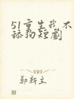 51重生我不是舔狗短剧