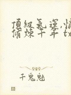 顶级气运,悄悄修炼千年 txt封面