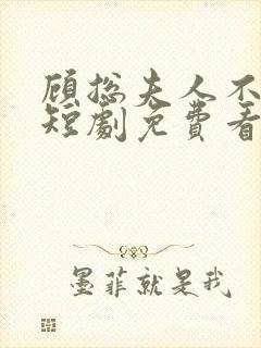 顾总夫人不好惹短剧免费看第一集