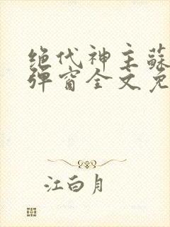 绝代神主苏莫无弹窗全文免费阅读封面