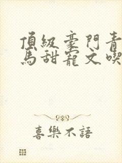 顶级豪门青梅竹马甜宠文吃醋