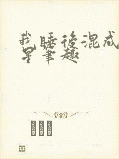 我睡后混成大明星笔趣
