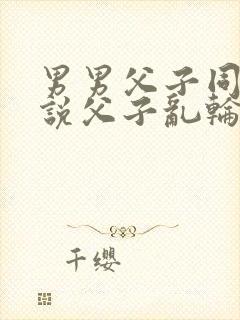 男男父子同穴小说父子乱轮小说封面