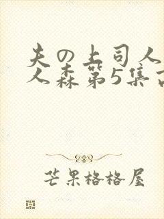 夫の上司人妻黑人森第5集高清