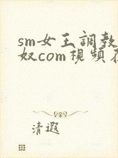 sm女王调教男奴com视频在线