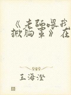 《老师喂我乳我掀胸罩》在线观看封面