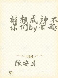 谁想成神不都是你们by笔趣阁