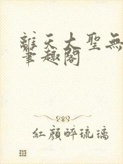 离天大圣无删减笔趣阁