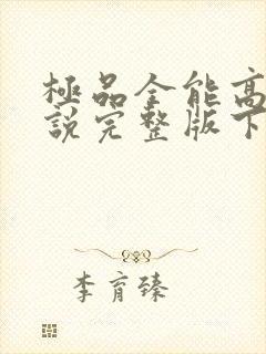 极品全能高手小说完整版下载txt