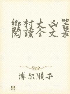 乡村大凶器免费阅读全文最新章节小说