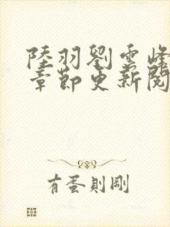 陆羽刘云峰最新章节更新阅读