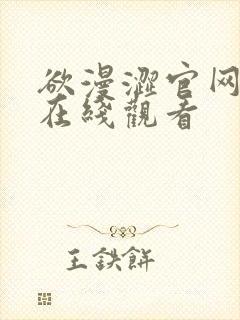 欲漫涩官网入口在线观看
