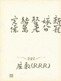 完结替嫁新娘 亿万老公宠上天
