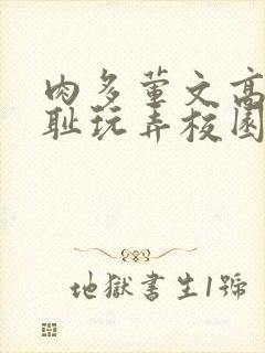 肉多荤文高h羞耻玩弄校园文