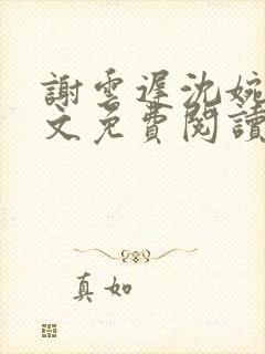 谢云迟沈婉梨全文免费阅读