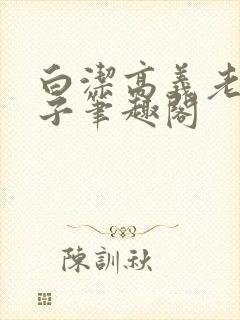 白洁高义老七东子笔趣阁