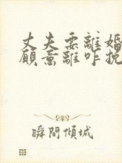 丈夫要离婚我不愿意离咋挽救