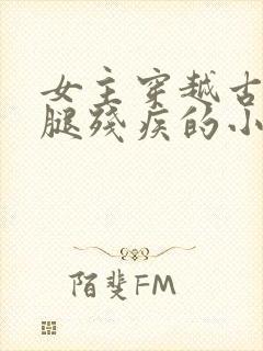 女主穿越古代成腿残疾的小说