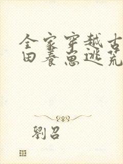 全家穿越古代种田养崽逃荒忙