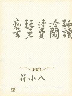 亵玩清冷师尊三玄免费阅读笔趣阁